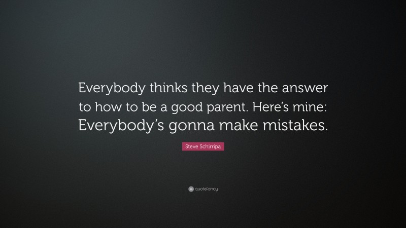 Steve Schirripa Quote: “Everybody thinks they have the answer to how to be a good parent. Here’s mine: Everybody’s gonna make mistakes.”