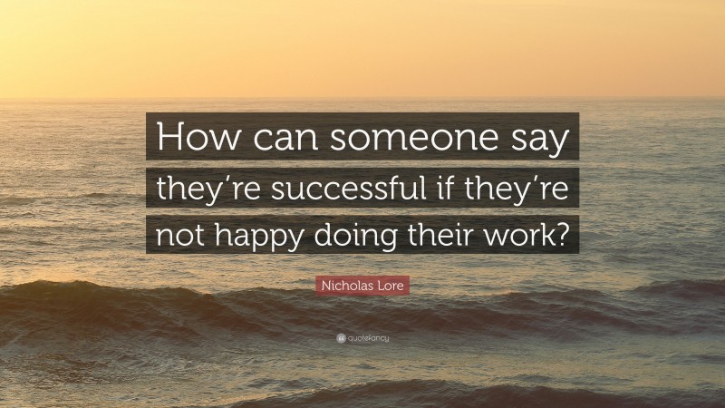 Nicholas Lore Quote: “How can someone say they’re successful if they’re not happy doing their work?”