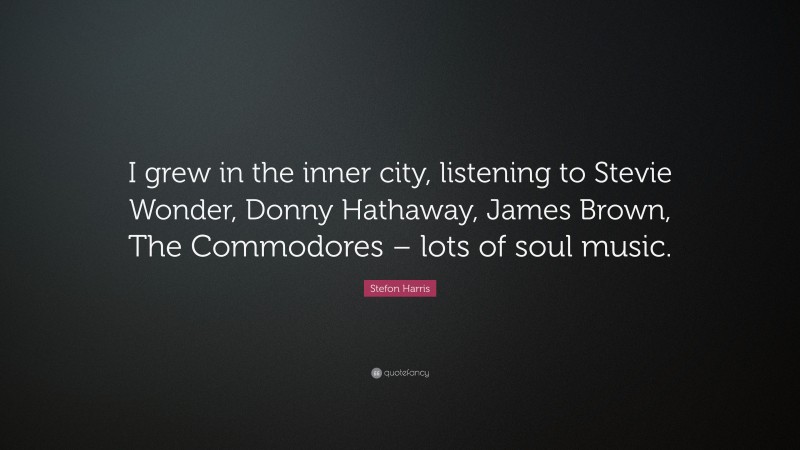 Stefon Harris Quote: “I grew in the inner city, listening to Stevie Wonder, Donny Hathaway, James Brown, The Commodores – lots of soul music.”