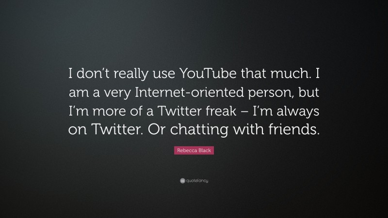 Rebecca Black Quote: “I don’t really use YouTube that much. I am a very Internet-oriented person, but I’m more of a Twitter freak – I’m always on Twitter. Or chatting with friends.”