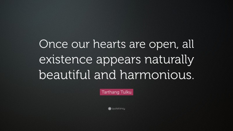 Tarthang Tulku Quote: “Once our hearts are open, all existence appears naturally beautiful and harmonious.”