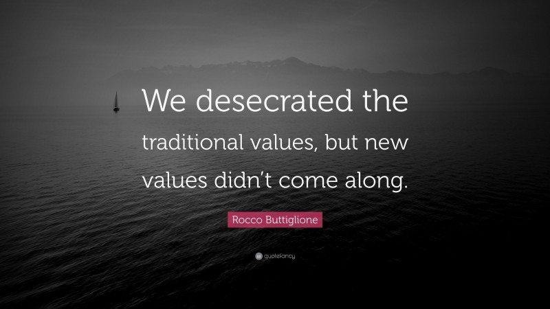 Rocco Buttiglione Quote: “We desecrated the traditional values, but new values didn’t come along.”