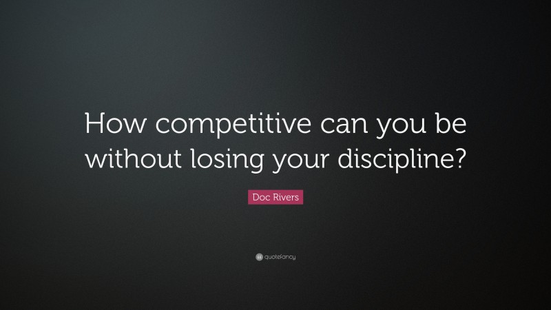 Doc Rivers Quote: “How competitive can you be without losing your discipline?”