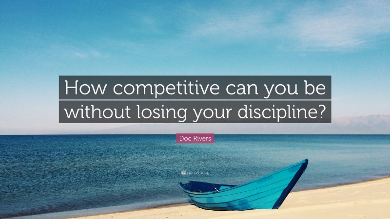 Doc Rivers Quote: “How competitive can you be without losing your discipline?”