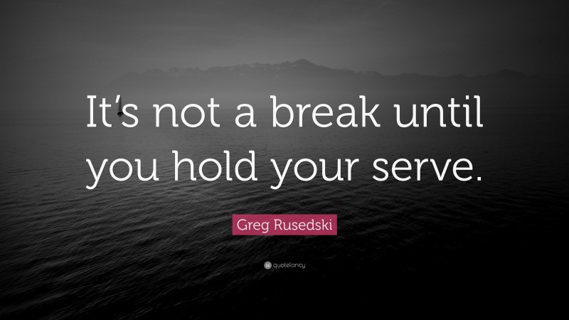 Greg Rusedski Quote: “It’s not a break until you hold your serve.”