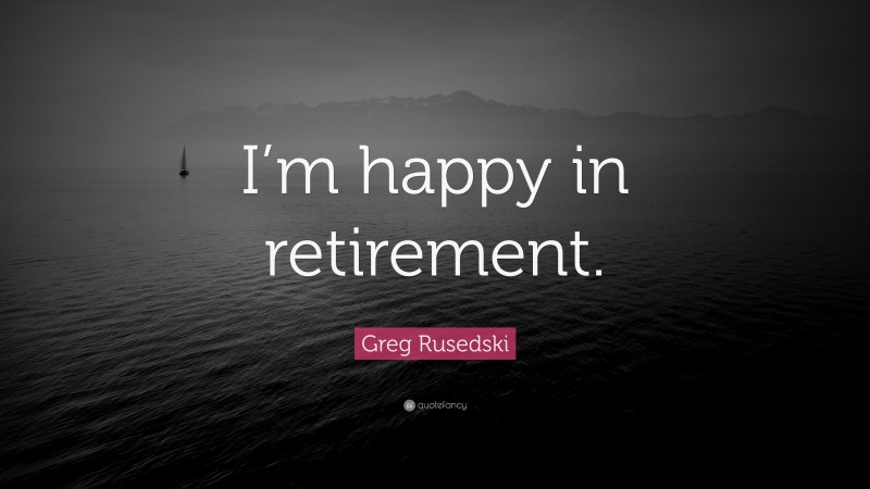 Greg Rusedski Quote: “I’m happy in retirement.”