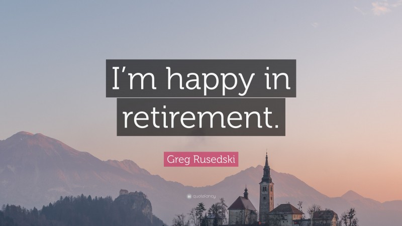Greg Rusedski Quote: “I’m happy in retirement.”