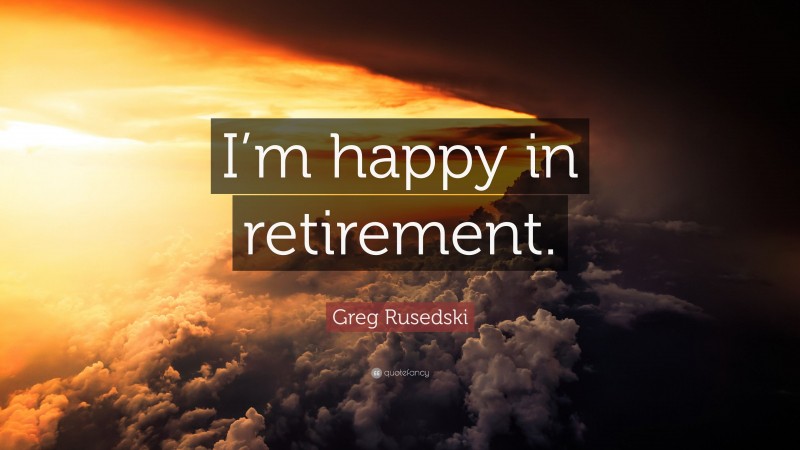 Greg Rusedski Quote: “I’m happy in retirement.”
