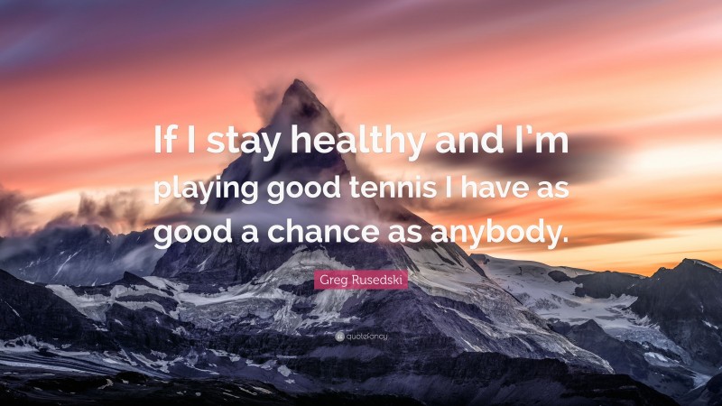 Greg Rusedski Quote: “If I stay healthy and I’m playing good tennis I have as good a chance as anybody.”