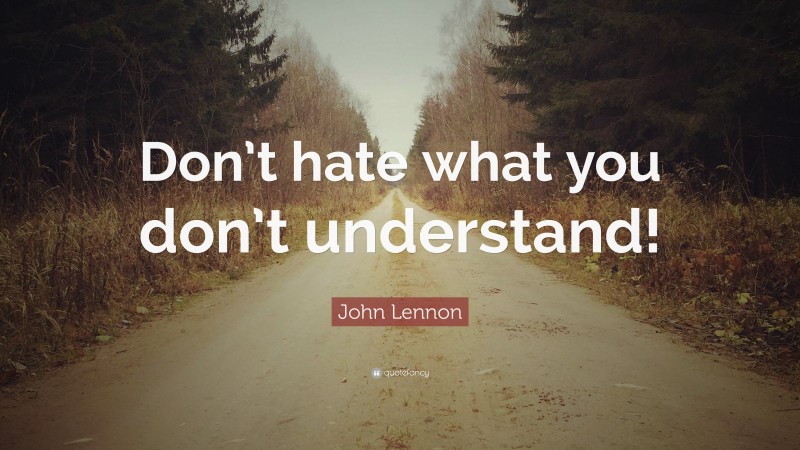 John Lennon Quote: “Don’t hate what you don’t understand!”