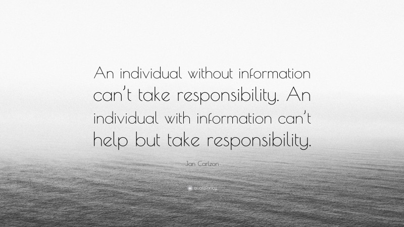 Jan Carlzon Quote: “An individual without information can’t take responsibility. An individual with information can’t help but take responsibility.”