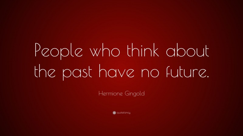 Hermione Gingold Quote: “People who think about the past have no future.”