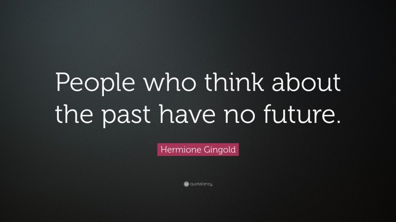 Hermione Gingold Quote: “People who think about the past have no future.”