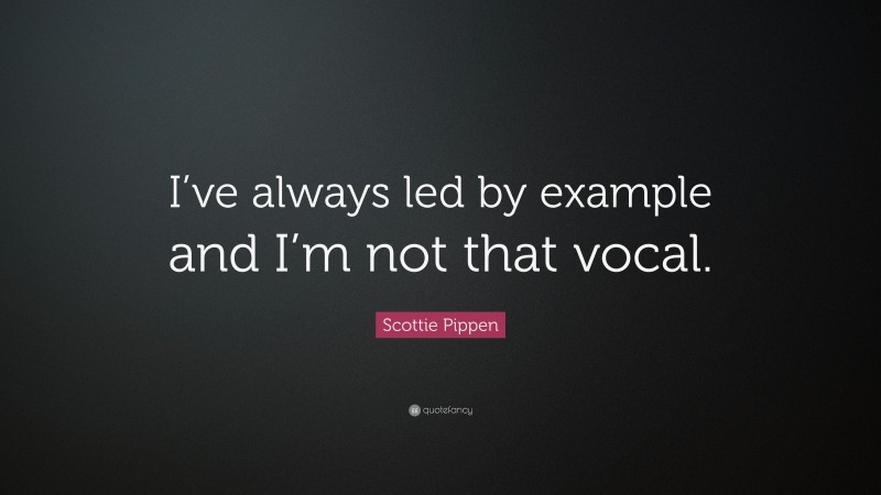 Scottie Pippen Quote: “I’ve always led by example and I’m not that vocal.”