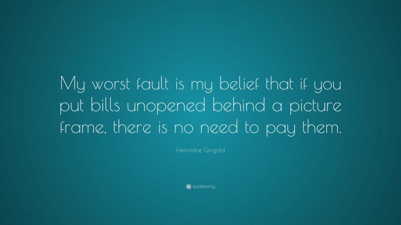 Hermione Gingold Quote: “My worst fault is my belief that if you put bills unopened behind a picture frame, there is no need to pay them.”
