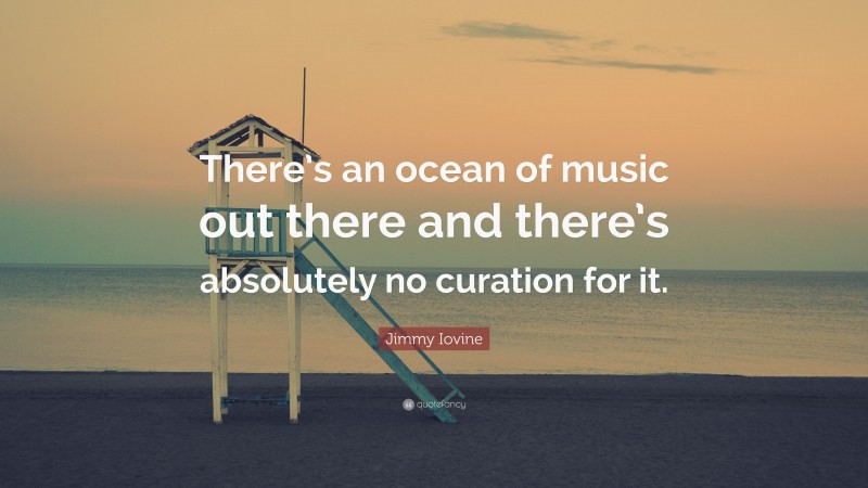 Jimmy Iovine Quote: “There’s an ocean of music out there and there’s ...