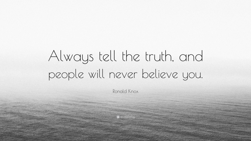 Ronald Knox Quote: “Always tell the truth, and people will never believe you.”