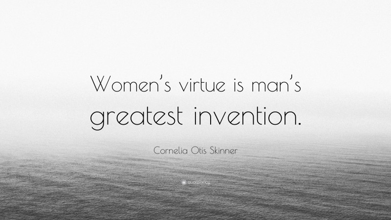 Cornelia Otis Skinner Quote: “Women’s virtue is man’s greatest invention.”