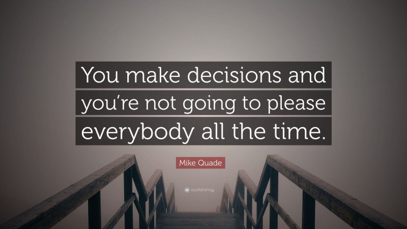 Mike Quade Quote: “You make decisions and you’re not going to please everybody all the time.”