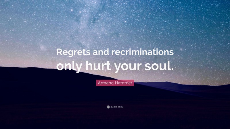 Armand Hammer Quote: “Regrets and recriminations only hurt your soul.”