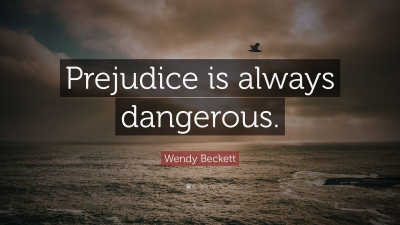 Wendy Beckett Quote: “Prejudice is always dangerous.”