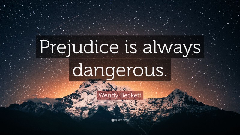 Wendy Beckett Quote: “Prejudice is always dangerous.”