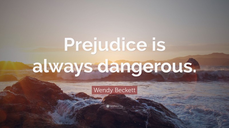 Wendy Beckett Quote: “Prejudice is always dangerous.”