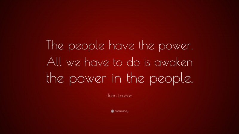John Lennon Quote: “The people have the power. All we have to do is awaken the power in the people.”