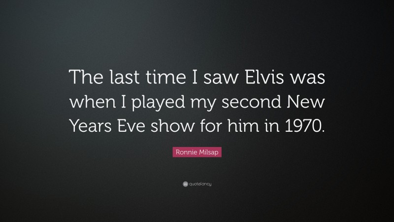 Ronnie Milsap Quote: “The last time I saw Elvis was when I played my second New Years Eve show for him in 1970.”