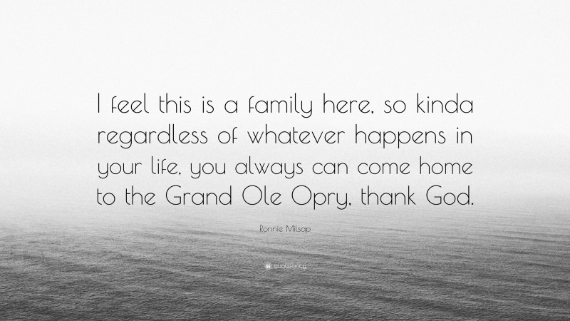 Ronnie Milsap Quote: “I feel this is a family here, so kinda regardless of whatever happens in your life, you always can come home to the Grand Ole Opry, thank God.”