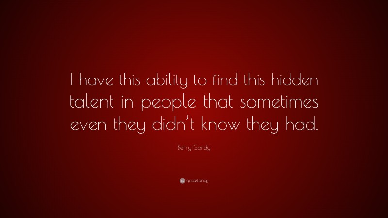 Berry Gordy Quote: “I have this ability to find this hidden talent in people that sometimes even they didn’t know they had.”