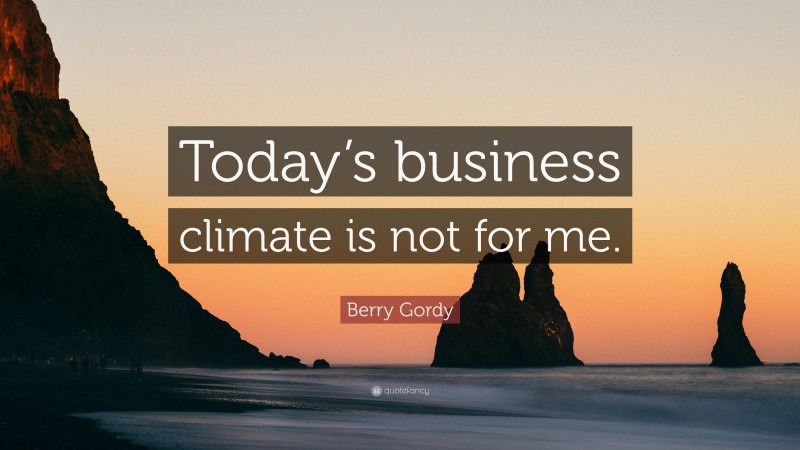Berry Gordy Quote: “Today’s business climate is not for me.”