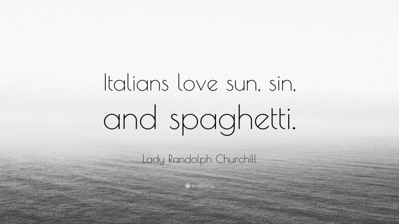Lady Randolph Churchill Quote: “Italians love sun, sin, and spaghetti.”