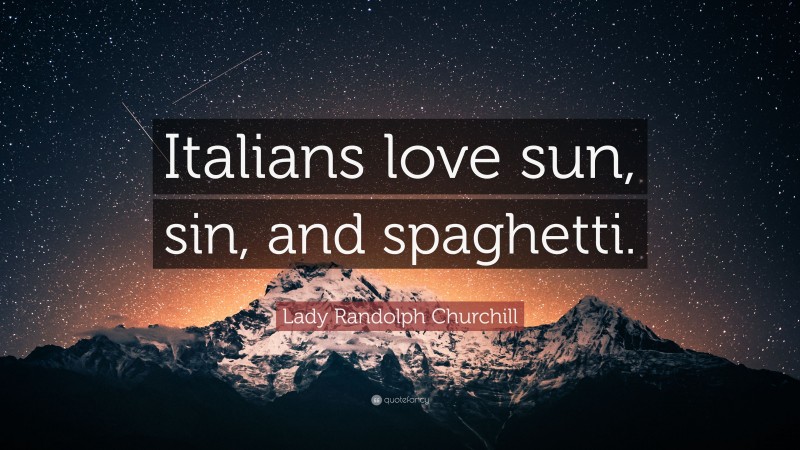 Lady Randolph Churchill Quote: “Italians love sun, sin, and spaghetti.”