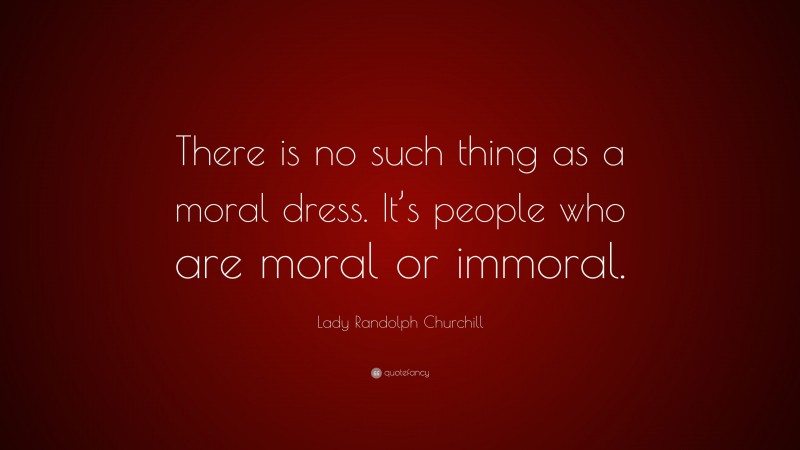 Lady Randolph Churchill Quote: “There is no such thing as a moral dress. It’s people who are moral or immoral.”