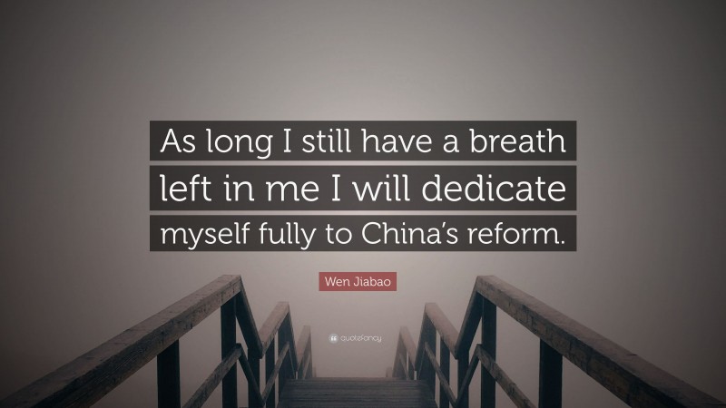 Wen Jiabao Quote: “As long I still have a breath left in me I will dedicate myself fully to China’s reform.”