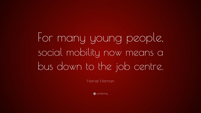 Harriet Harman Quote: “For many young people, social mobility now means a bus down to the job centre.”
