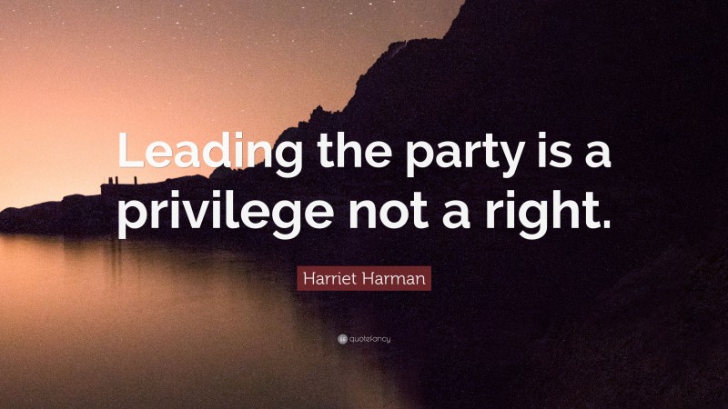 Harriet Harman Quote: “Leading the party is a privilege not a right.”