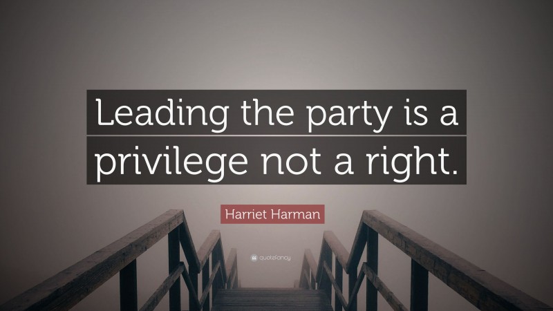 Harriet Harman Quote: “Leading the party is a privilege not a right.”