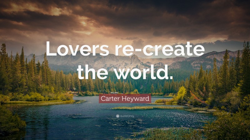 Carter Heyward Quote: “Lovers re-create the world.”