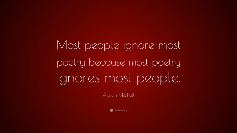 Adrian Mitchell Quote: “Most people ignore most poetry because most poetry ignores most people.”