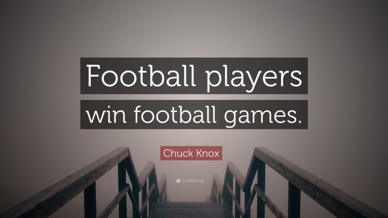 Chuck Knox Quote: “Football players win football games.”