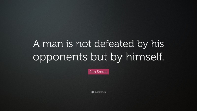 Jan Smuts Quote: “A man is not defeated by his opponents but by himself.”