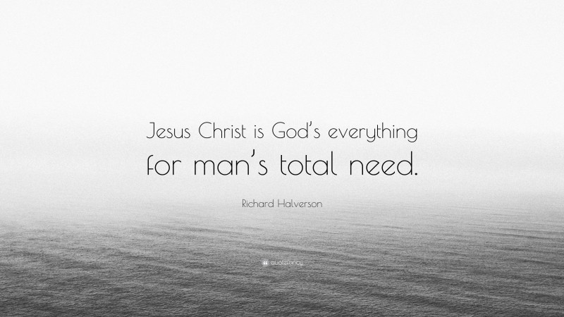 Richard Halverson Quote: “Jesus Christ is God’s everything for man’s total need.”
