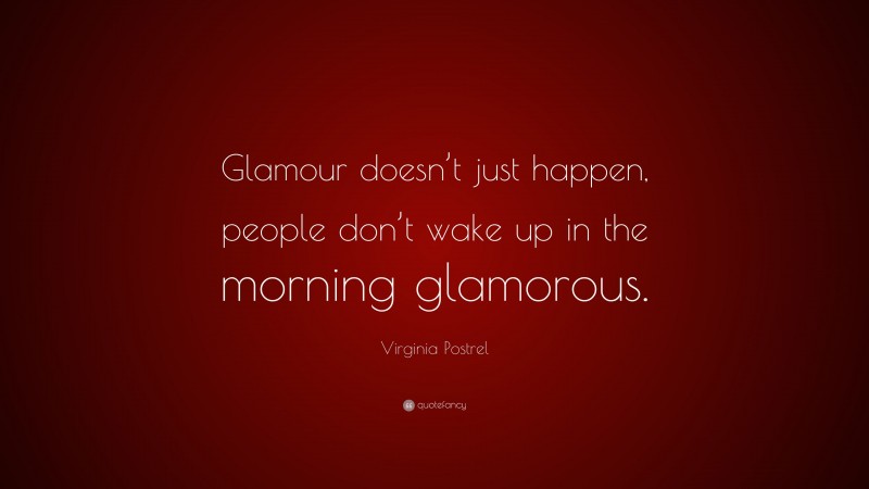 Virginia Postrel Quote: “Glamour doesn’t just happen, people don’t wake up in the morning glamorous.”