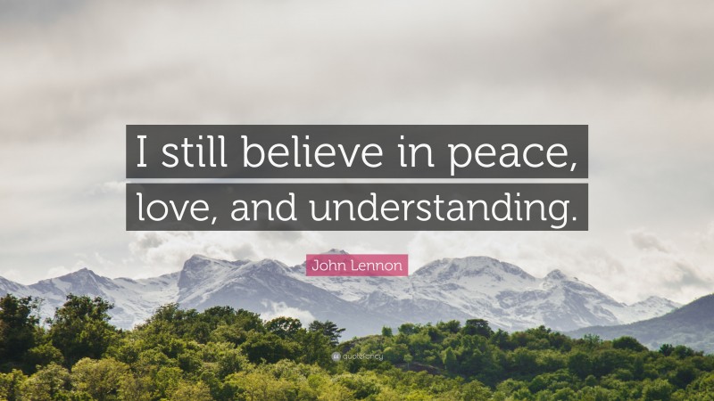 John Lennon Quote: “I still believe in peace, love, and understanding.”