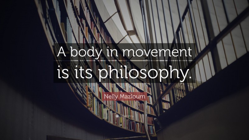 Nelly Mazloum Quote: “A body in movement is its philosophy.”