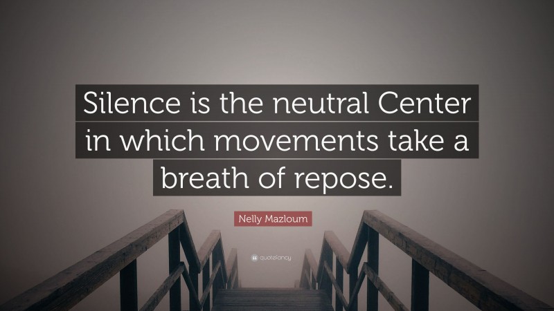 Nelly Mazloum Quote: “Silence is the neutral Center in which movements take a breath of repose.”