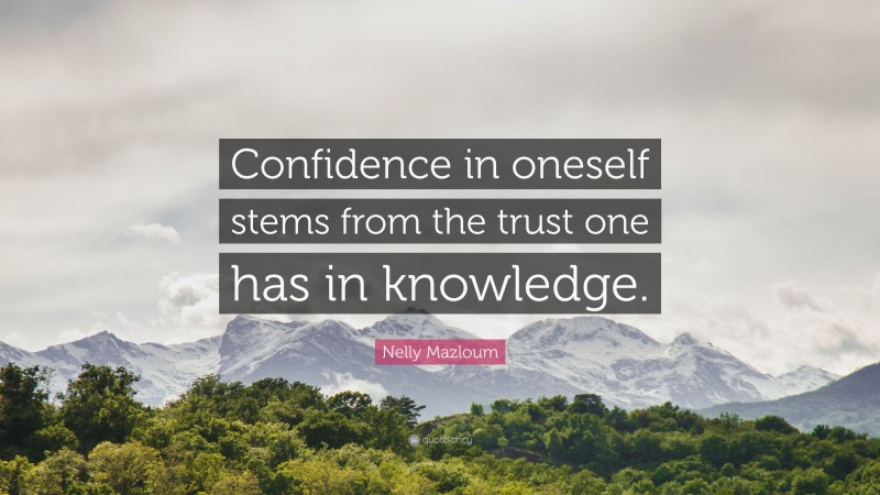 Nelly Mazloum Quote: “Confidence in oneself stems from the trust one has in knowledge.”