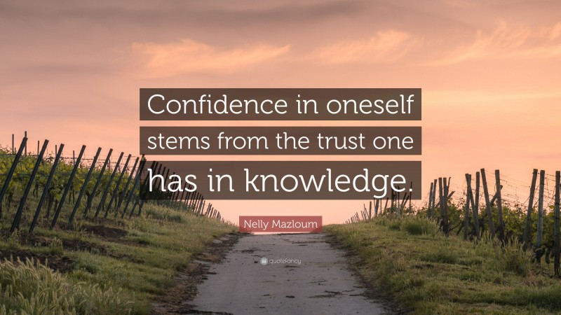 Nelly Mazloum Quote: “Confidence in oneself stems from the trust one has in knowledge.”